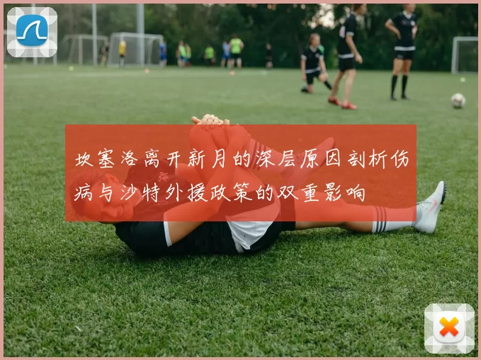 坎塞洛离开新月的深层原因剖析伤病与沙特外援政策的双重影响