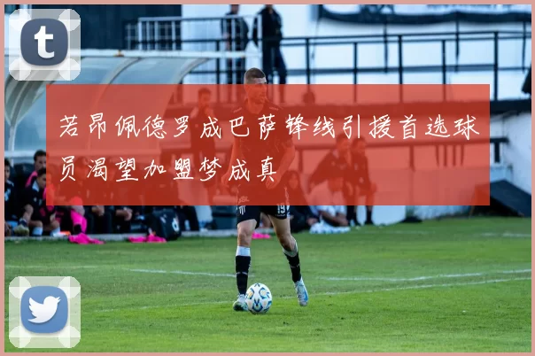 若昂佩德罗成巴萨锋线引援首选球员渴望加盟梦成真