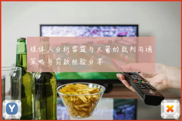 媒体人分析雷霆与火箭的裁判沟通策略与罚款经验分享