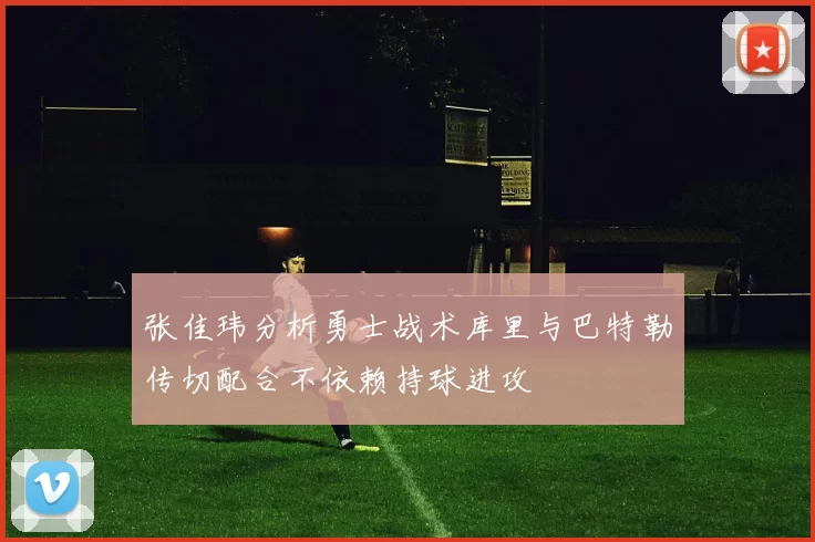 张佳玮分析勇士战术库里与巴特勒传切配合不依赖持球进攻