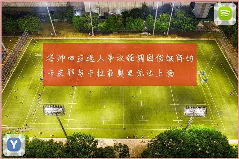 塔帅回应选人争议强调因伤缺阵的卡皮耶与卡拉菲奥里无法上场