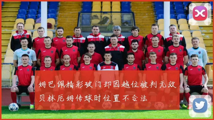 姆巴佩精彩破门却因越位被判无效贝林厄姆传球时位置不合法